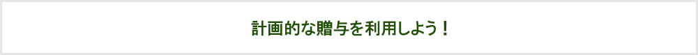 計画的な贈与を利用しよう